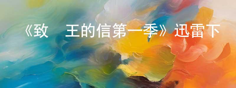 陳元斌發布《致國王的信第一季》迅雷下載/在線觀看-都市情感-美劇天堂